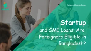 Startup and SME Loans: Are Foreigners Eligible in Bangladesh?